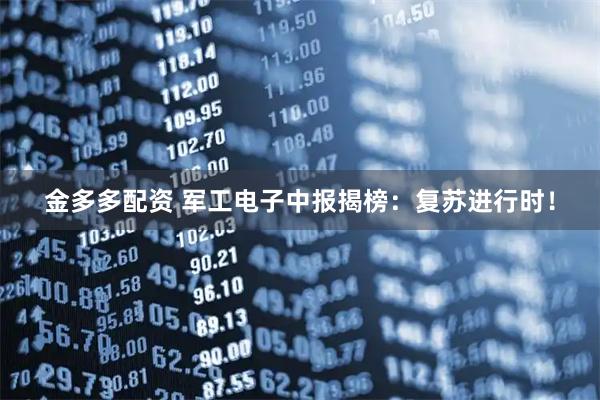 金多多配资 军工电子中报揭榜：复苏进行时！