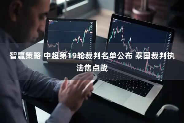 智赢策略 中超第19轮裁判名单公布 泰国裁判执法焦点战