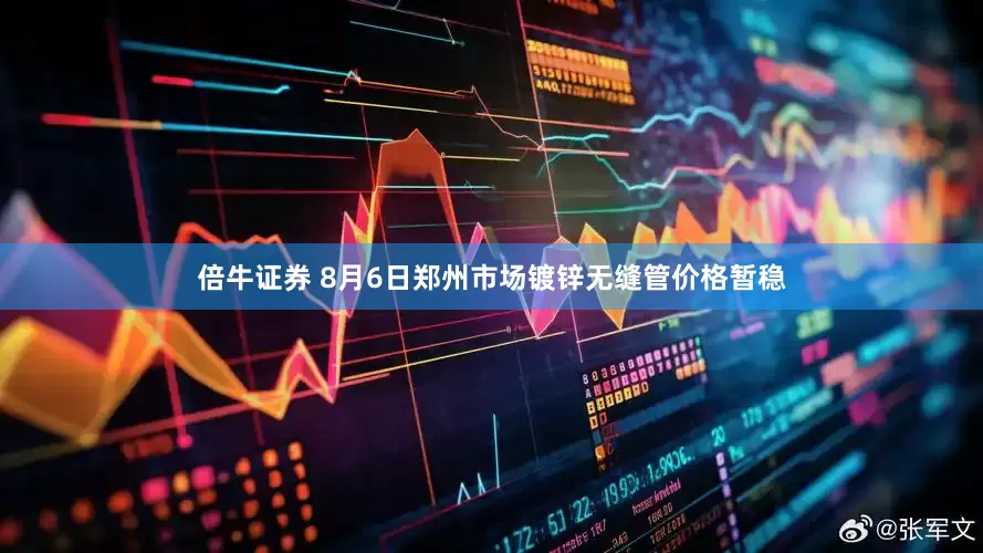 倍牛证券 8月6日郑州市场镀锌无缝管价格暂稳