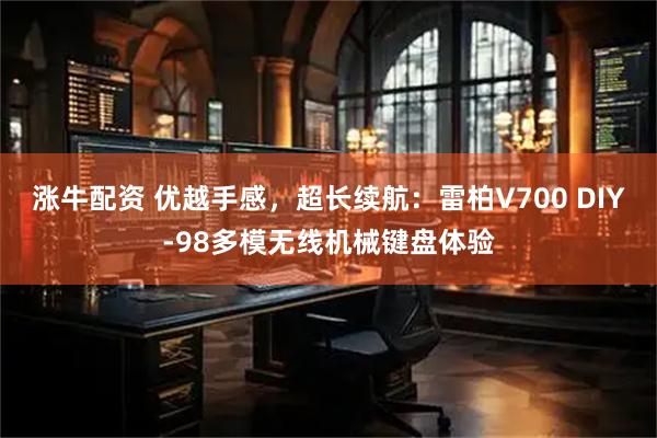 涨牛配资 优越手感，超长续航：雷柏V700 DIY-98多模无线机械键盘体验