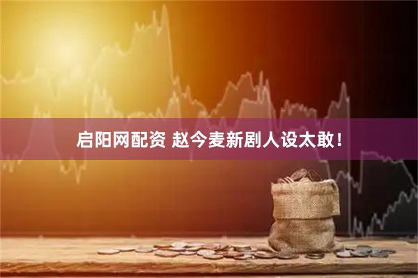 启阳网配资 赵今麦新剧人设太敢！