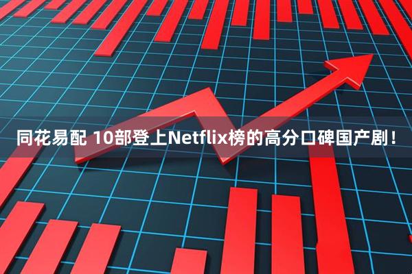 同花易配 10部登上Netflix榜的高分口碑国产剧！