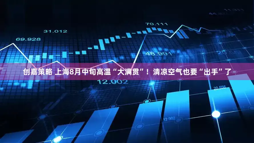 创嘉策略 上海8月中旬高温“大满贯”！清凉空气也要“出手”了